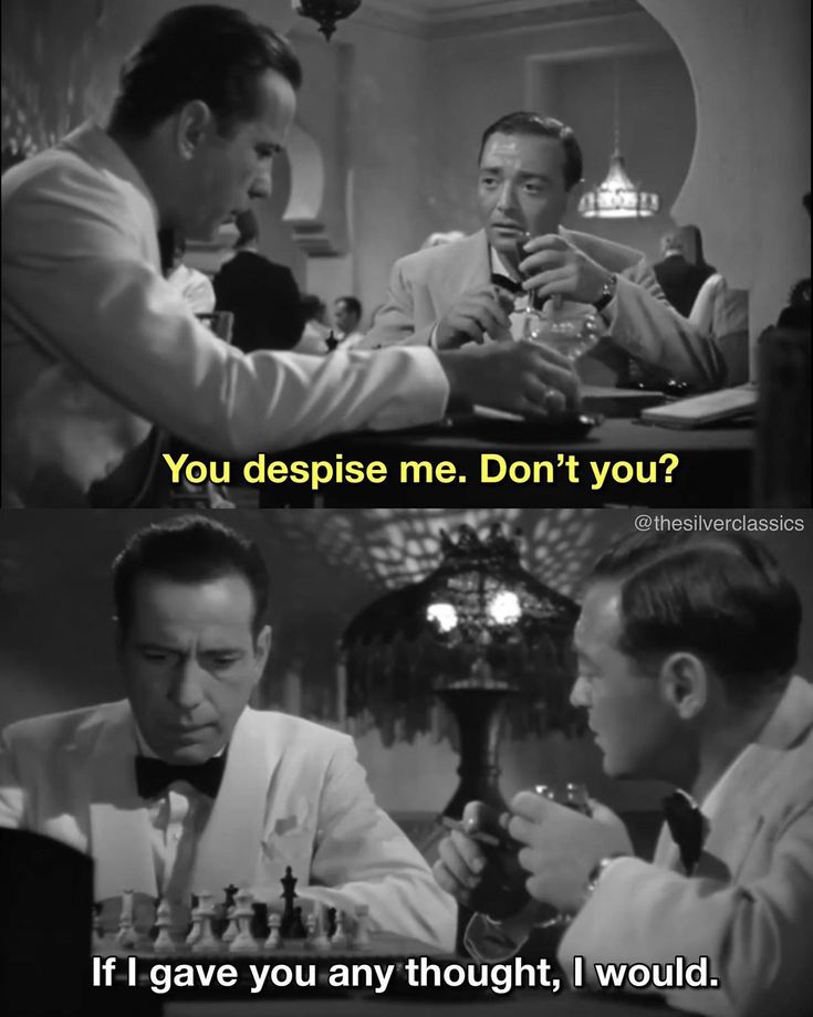 Casablanca. Ugarte: You despise me, don't you? Rick: If I gave you any thought I probably would.