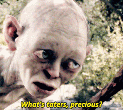 Smeagol from The Fellowship of the Ring asking "What's 'taters,' precious?"