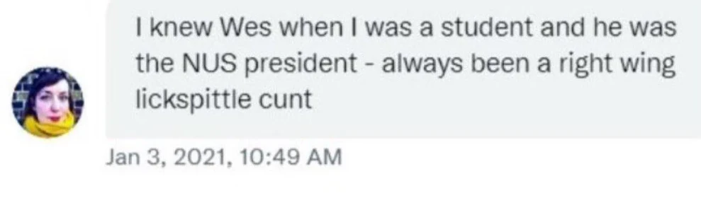Social media DM: "I knew Wes when I was a student and he was NUS president - always been a right wing lickspittle cunt"
