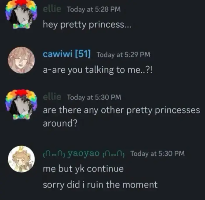 Discord conversation. Ellie: "hey pretty princess…" Cawiwi: "a-are you talking to me..?!" Ellie: "are there any other pretty princesses around?" Yaoyao: "Me but yk continue. Sorry did I ruin the moment?" 