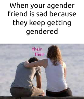 the text "when your agender friend is sad because they keep getting" above a picture of a person comforting someone and saying "their their"
