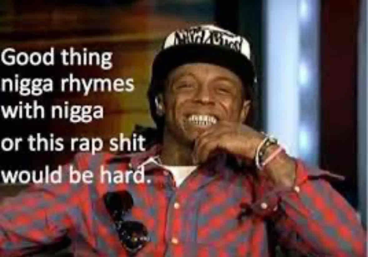 picture of rapper Lil Wayne. Text good thing nigga rhymes with nigga or this rap shit would be hard