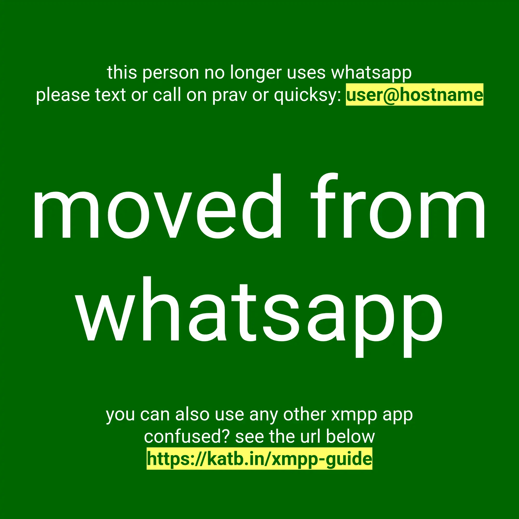 text on green background: this person no longer uses whatsapp. please text or call on prav or quicksy: user@hostname. Large text: moved from whatsapp. small text: you can also use any other xmpp app. confused? see the url below https://katb.in/xmpp-guide