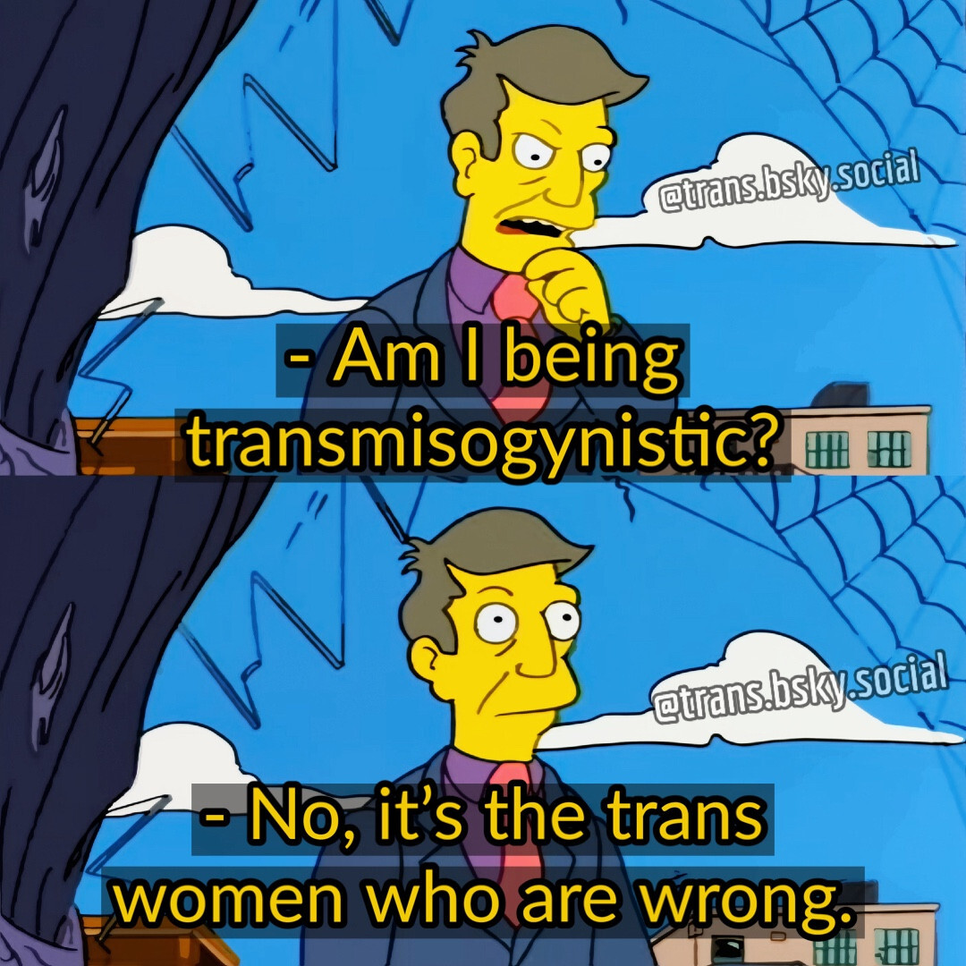 a two-panel image macro featuring the character Principal Skinner from The Simpsons. along with the caption "Am I being transmisogynistic? No, it's the trans women who are wrong.”